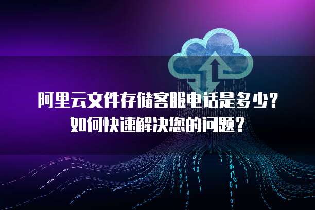 阿里云文件存储NAS/EBS支持服务 官方客服联系方式与高效问题解决指南